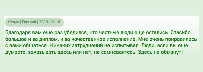 Благодаря вам поверил, что порядочные компании еще остались, а то разочаровался полностью. Одна фирма меня просто кинула, поэтому обращался сюда с недоверием.  Спасибо большое за качественное исполнение, доступные цены, конфиденциальность и оперативную доставку. Мне очень понравилось с вами сотрудничать. Теперь, только вы! Люди, не сомневайтесь, обращайтесь сюда, здесь не обманут!